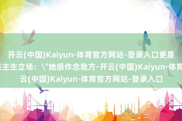 开云(中国)Kaiyun·体育官方网站-登录入口更是