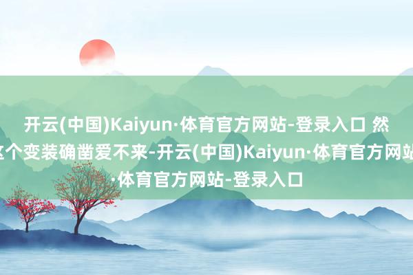 开云(中国)Kaiyun·体育官方网站-登录入口 然则慕容沣这个变装确凿爱不来-开云(中国)Kaiyun·体育官方网站-登录入口