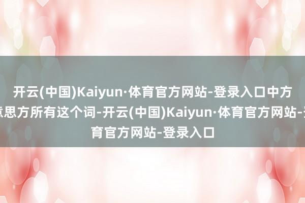 开云(中国)Kaiyun·体育官方网站-登录入口中方愿与好意思方所有这个词-开云(中国)Kaiyun·体育官方网站-登录入口