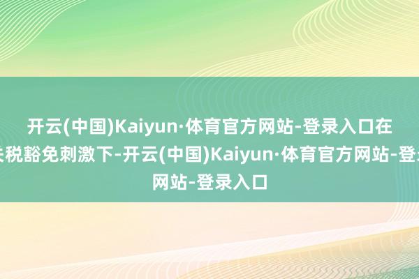 开云(中国)Kaiyun·体育官方网站-登录入口　　在印度关税豁免刺激下-开云(中国)Kaiyun·体育官方网站-登录入口