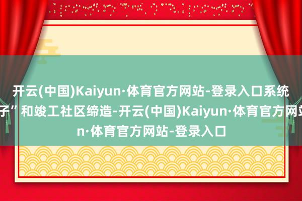 开云(中国)Kaiyun·体育官方网站-登录入口系统股东“好屋子”和竣工社区缔造-开云(中国)Kaiyun·体育官方网站-登录入口