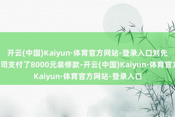 开云(中国)Kaiyun·体育官方网站-登录入口刘先生向擎尚守秘公司支付了8000元装修款-开云(中国)Kaiyun·体育官方网站-登录入口