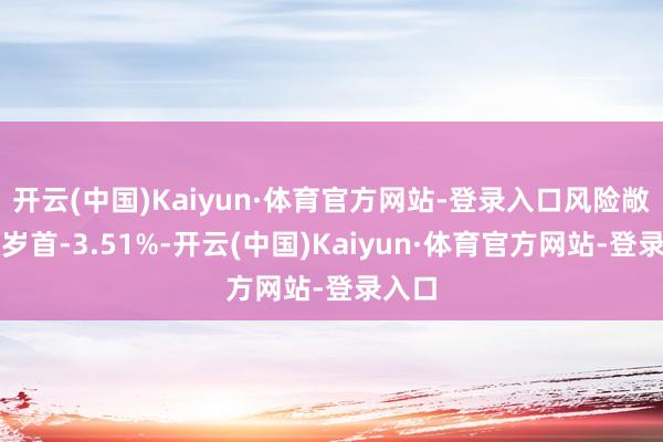 开云(中国)Kaiyun·体育官方网站-登录入口风险敞口较岁首-3.51%-开云(中国)Kaiyun·体育官方网站-登录入口