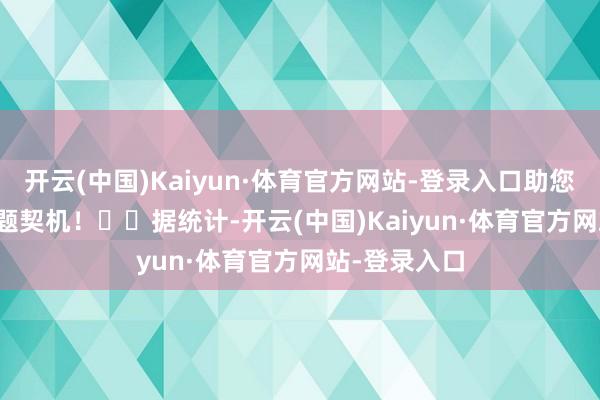 开云(中国)Kaiyun·体育官方网站-登录入口助您挖掘后劲主题契机！		　　据统计-开云(中国)Kaiyun·体育官方网站-登录入口