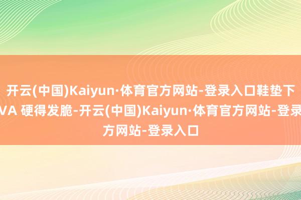 开云(中国)Kaiyun·体育官方网站-登录入口鞋垫下的 EVA 硬得发脆-开云(中国)Kaiyun·体育官方网站-登录入口