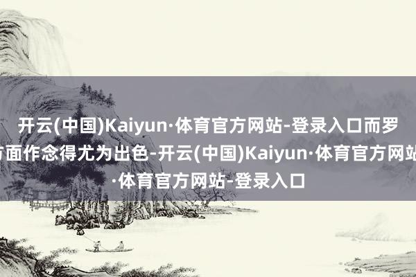 开云(中国)Kaiyun·体育官方网站-登录入口而罗西尼在这方面作念得尤为出色-开云(中国)Kaiyun·体育官方网站-登录入口