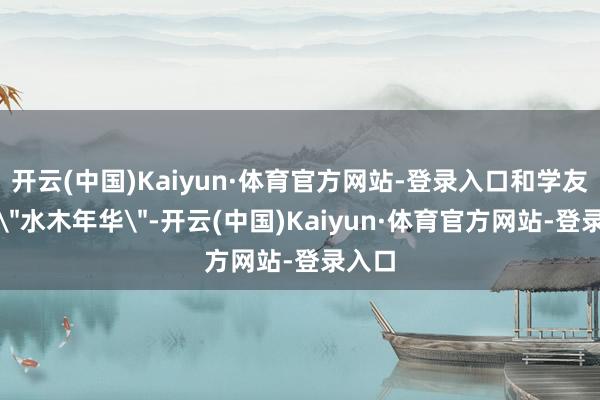开云(中国)Kaiyun·体育官方网站-登录入口和学友组了