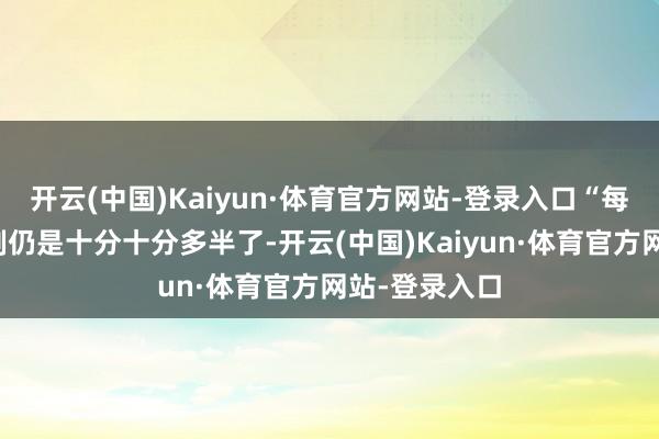 开云(中国)Kaiyun·体育官方网站-登录入口“每周四天责任制仍是十分十分多半了-开云(中国)Kaiyun·体育官方网站-登录入口