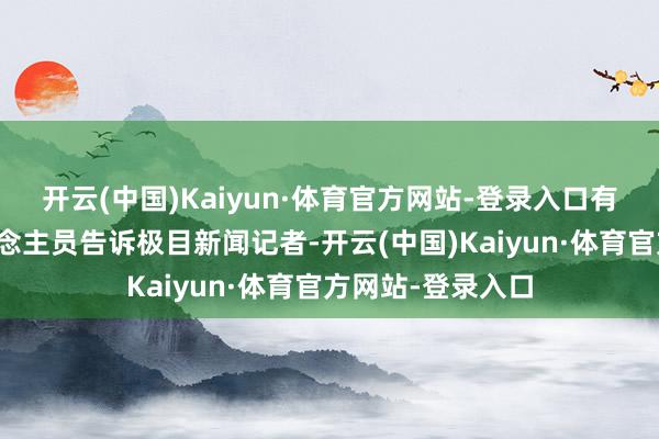开云(中国)Kaiyun·体育官方网站-登录入口有参与搜救的东说念主员告诉极目新闻记者-开云(中国)Kaiyun·体育官方网站-登录入口
